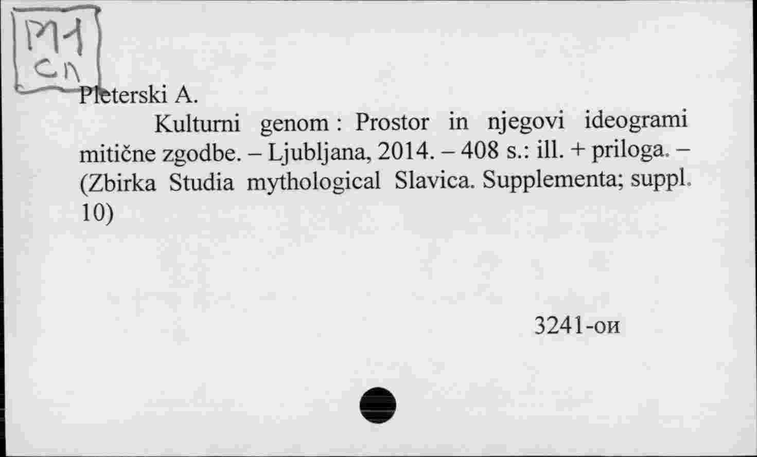 ﻿Ж
С Л
~ Preterski А.
Kultumi genom : Prostor in njegovi ideogrami miticne zgodbe. — Ljubljana, 2014. - 408 s.: ill. + priloga. — (Zbirka Studia mythological Slavica. Supplementa; suppl. 10)
3241-ои